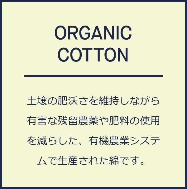 土壌の肥沃さを維持しながら有害な残留農薬や肥料の使用を減らした、有機農業システムで生産された綿です。