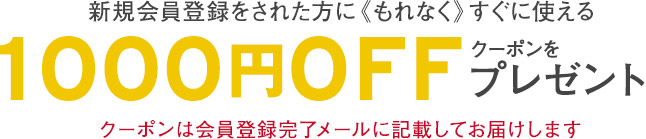 新規会員登録をされた方にもれなくすぐに使える1000円OFFクーポンをプレゼント